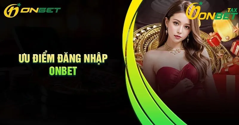Đăng Nhập Onbet 3 Ưu điểm khi đăng nhập ONBET